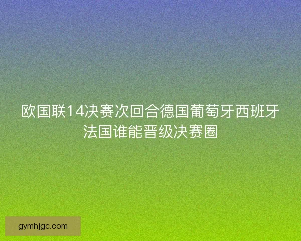 欧国联14决赛次回合德国葡萄牙西班牙法国谁能晋级决赛圈