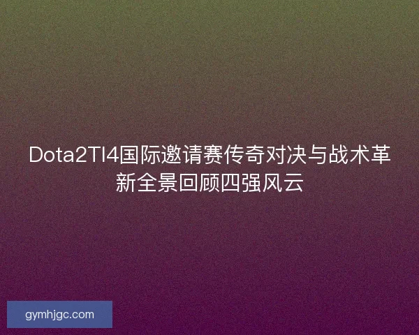 Dota2TI4国际邀请赛传奇对决与战术革新全景回顾四强风云